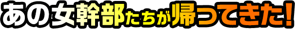 あの女幹部たちが帰ってきた！